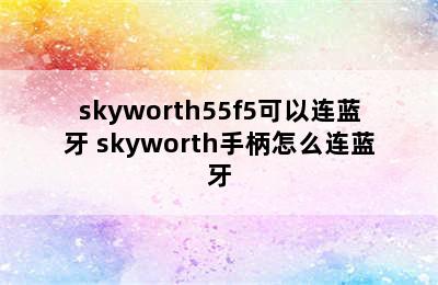 skyworth55f5可以连蓝牙 skyworth手柄怎么连蓝牙